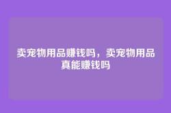 卖宠物用品赚钱吗，卖宠物用品真能赚钱吗