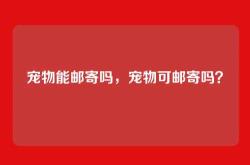 宠物能邮寄吗，宠物可邮寄吗？
