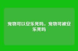 宠物可以安乐死吗，宠物可被安乐死吗
