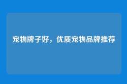 宠物牌子好，优质宠物品牌推荐