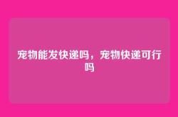 宠物能发快递吗，宠物快递可行吗