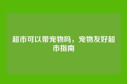 超市可以带宠物吗，宠物友好超市指南