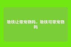 地铁让带宠物吗，地铁可带宠物吗