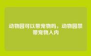 动物园可以带宠物吗，动物园禁带宠物入内