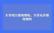 大学可以带宠物吗，大学允许带宠物吗