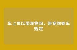 车上可以带宠物吗，带宠物乘车规定