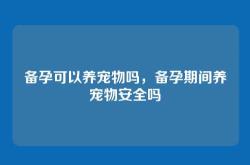 备孕可以养宠物吗，备孕期间养宠物安全吗