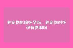 养宠物影响怀孕吗，养宠物对怀孕有影响吗