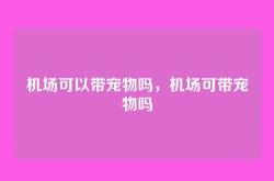 机场可以带宠物吗，机场可带宠物吗