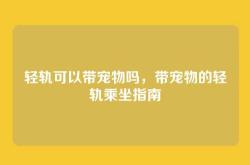 轻轨可以带宠物吗，带宠物的轻轨乘坐指南