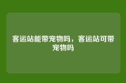 客运站能带宠物吗，客运站可带宠物吗