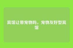 宾馆让带宠物吗，宠物友好型宾馆