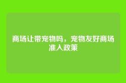 商场让带宠物吗，宠物友好商场准入政策