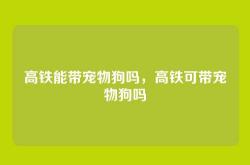 高铁能带宠物狗吗，高铁可带宠物狗吗