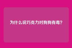 为什么说巧克力对狗狗有毒？