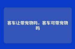 客车让带宠物吗，客车可带宠物吗