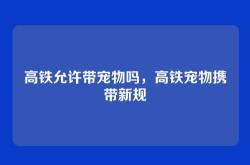 高铁允许带宠物吗，高铁宠物携带新规
