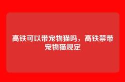 高铁可以带宠物猫吗，高铁禁带宠物猫规定