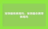 宠物猫有病毒吗，宠物猫会携带病毒吗