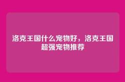 洛克王国什么宠物好，洛克王国超强宠物推荐