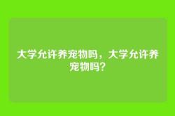 大学允许养宠物吗，大学允许养宠物吗？