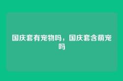 国庆套有宠物吗，国庆套含萌宠吗