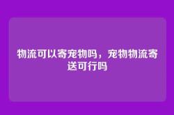 物流可以寄宠物吗，宠物物流寄送可行吗