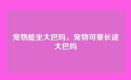 宠物能坐大巴吗，宠物可乘长途大巴吗