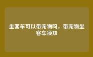 坐客车可以带宠物吗，带宠物坐客车须知
