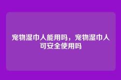 宠物湿巾人能用吗，宠物湿巾人可安全使用吗