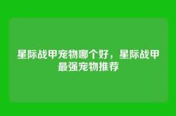 星际战甲宠物哪个好，星际战甲最强宠物推荐
