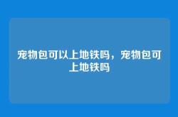 宠物包可以上地铁吗，宠物包可上地铁吗
