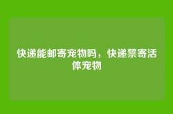 快递能邮寄宠物吗，快递禁寄活体宠物