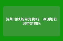 深圳地铁能带宠物吗，深圳地铁可带宠物吗