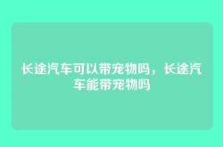 长途汽车可以带宠物吗，长途汽车能带宠物吗