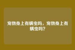宠物身上有螨虫吗，宠物身上有螨虫吗？