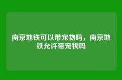 南京地铁可以带宠物吗，南京地铁允许带宠物吗