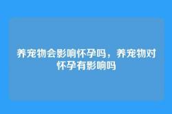 养宠物会影响怀孕吗，养宠物对怀孕有影响吗