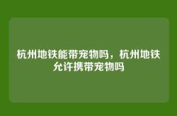 杭州地铁能带宠物吗，杭州地铁允许携带宠物吗