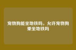 宠物狗能坐地铁吗，允许宠物狗乘坐地铁吗