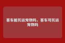 客车能托运宠物吗，客车可托运宠物吗
