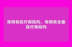 宠物有医疗保险吗，宠物有全面医疗保险吗