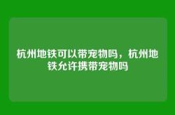 杭州地铁可以带宠物吗，杭州地铁允许携带宠物吗