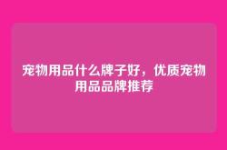 宠物用品什么牌子好，优质宠物用品品牌推荐