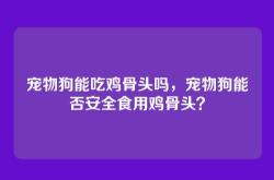 宠物狗能吃鸡骨头吗，宠物狗能否安全食用鸡骨头？