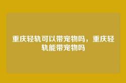重庆轻轨可以带宠物吗，重庆轻轨能带宠物吗