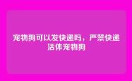 宠物狗可以发快递吗，严禁快递活体宠物狗
