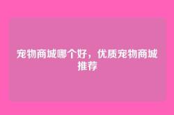 宠物商城哪个好，优质宠物商城推荐