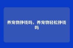 养宠物挣钱吗，养宠物轻松挣钱吗