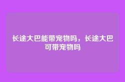 长途大巴能带宠物吗，长途大巴可带宠物吗
